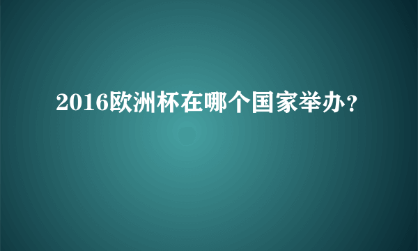 2016欧洲杯在哪个国家举办？