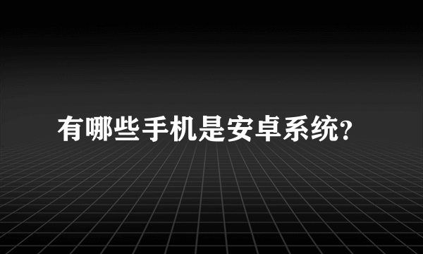有哪些手机是安卓系统？