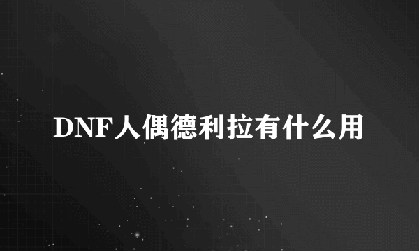 DNF人偶德利拉有什么用