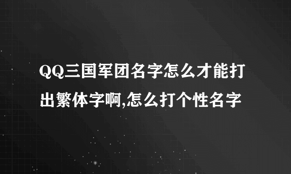 QQ三国军团名字怎么才能打出繁体字啊,怎么打个性名字