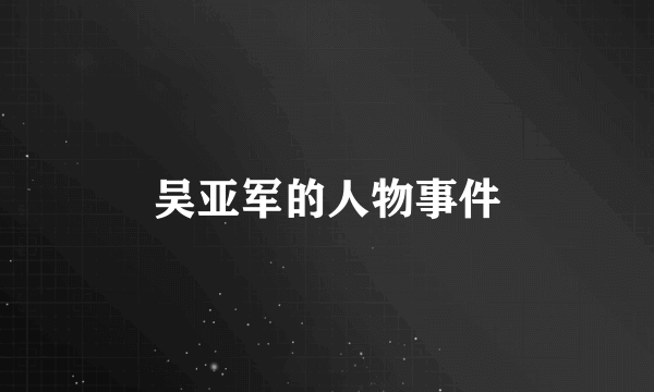 吴亚军的人物事件