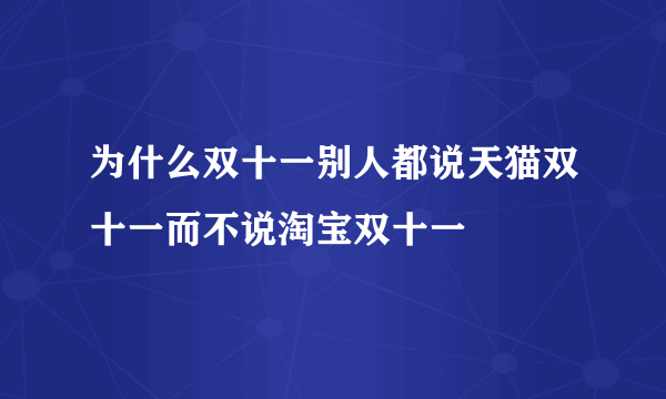 为什么双十一别人都说天猫双十一而不说淘宝双十一
