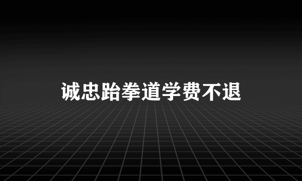 诚忠跆拳道学费不退