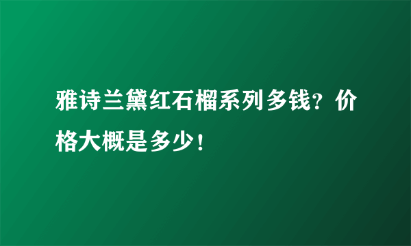 雅诗兰黛红石榴系列多钱？价格大概是多少！