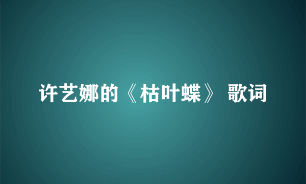 许艺娜的《枯叶蝶》 歌词