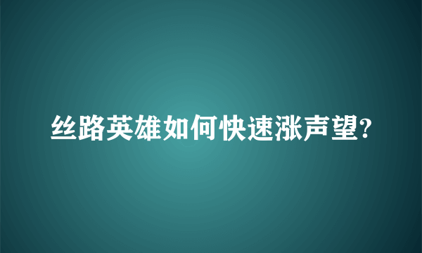 丝路英雄如何快速涨声望?