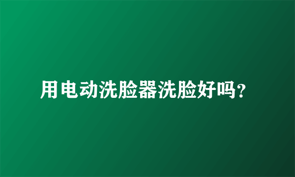 用电动洗脸器洗脸好吗？