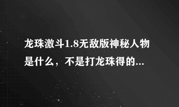 龙珠激斗1.8无敌版神秘人物是什么，不是打龙珠得的，是哪个框里有？的人物