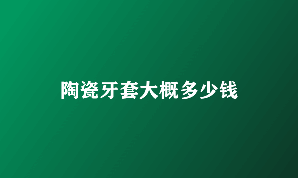 陶瓷牙套大概多少钱