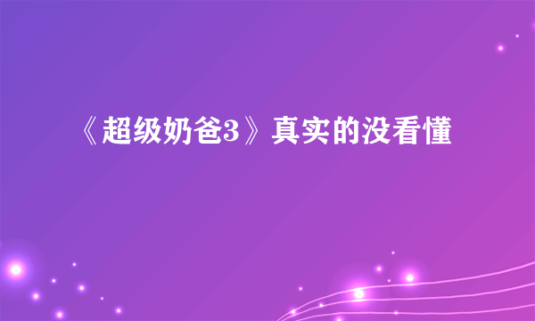 《超级奶爸3》真实的没看懂