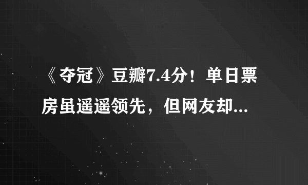 《夺冠》豆瓣7.4分！单日票房虽遥遥领先，但网友却一片吐槽！