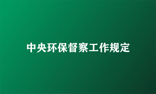 中央环保督察工作规定