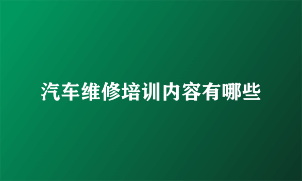 汽车维修培训内容有哪些