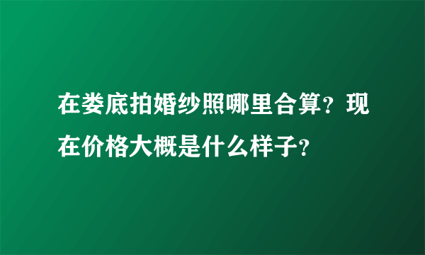 在娄底拍婚纱照哪里合算？现在价格大概是什么样子？