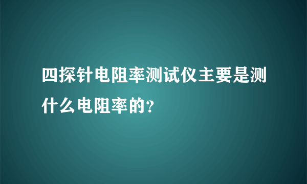 四探针电阻率测试仪主要是测什么电阻率的？