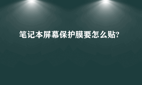 笔记本屏幕保护膜要怎么贴?