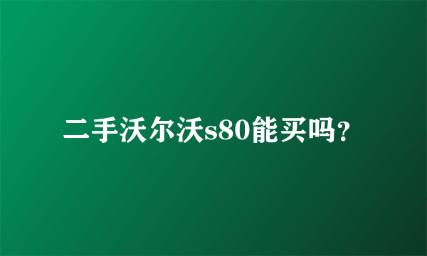 二手沃尔沃s80能买吗？