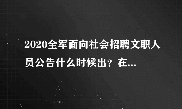 2020全军面向社会招聘文职人员公告什么时候出？在哪里发布？