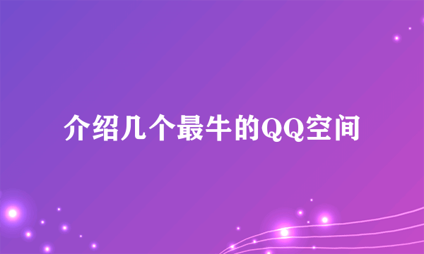 介绍几个最牛的QQ空间