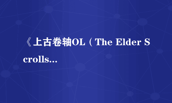 《上古卷轴OL（The Elder Scrolls Online）》游民星空点评9.2分 泰姆瑞尔的终极幻想 MMORPG的王位篡夺者