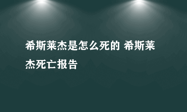 希斯莱杰是怎么死的 希斯莱杰死亡报告
