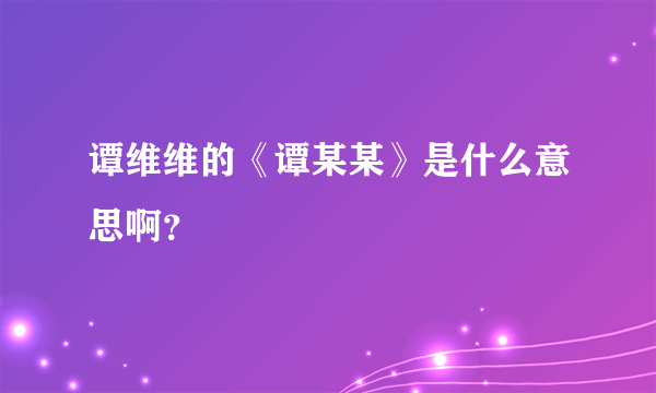 谭维维的《谭某某》是什么意思啊？