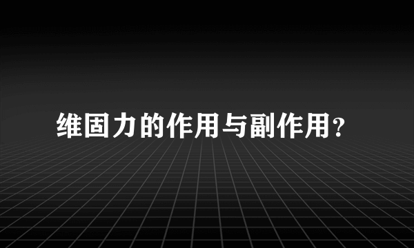 维固力的作用与副作用？