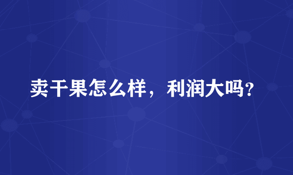 卖干果怎么样，利润大吗？