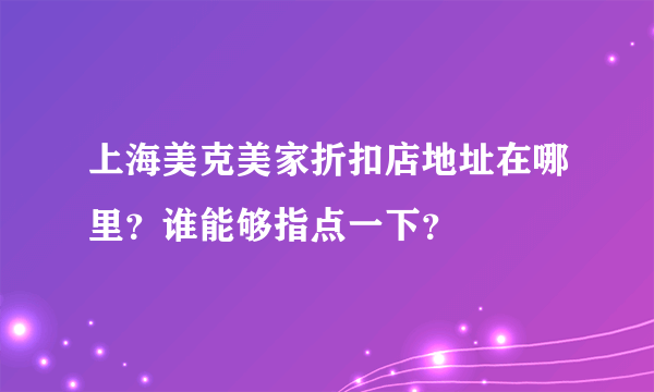 上海美克美家折扣店地址在哪里？谁能够指点一下？