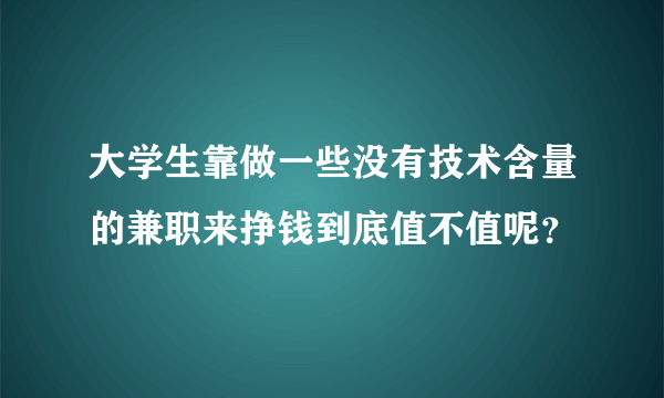 大学生靠做一些没有技术含量的兼职来挣钱到底值不值呢？