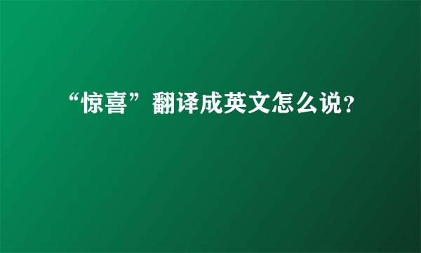 “惊喜”翻译成英文怎么说？