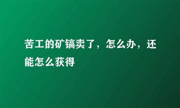 苦工的矿镐卖了，怎么办，还能怎么获得