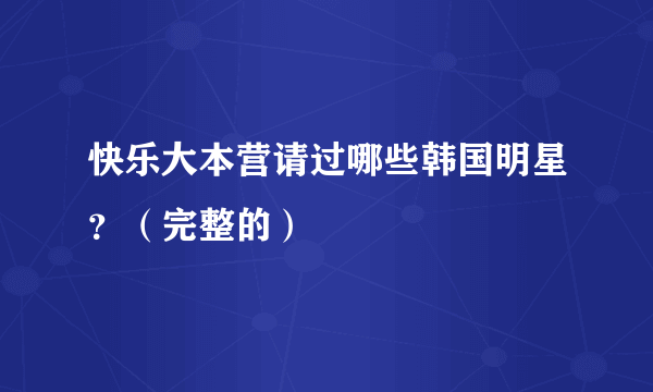 快乐大本营请过哪些韩国明星？（完整的）