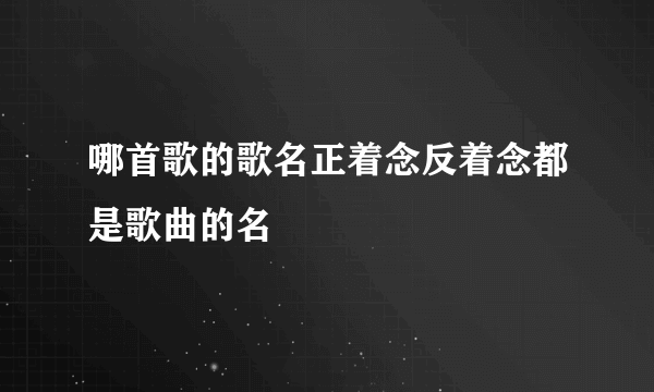 哪首歌的歌名正着念反着念都是歌曲的名