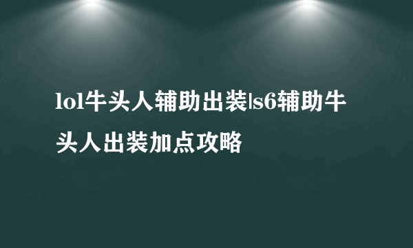 lol牛头人辅助出装|s6辅助牛头人出装加点攻略