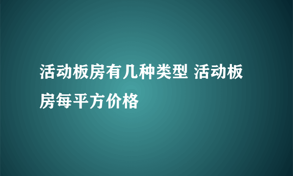 活动板房有几种类型 活动板房每平方价格