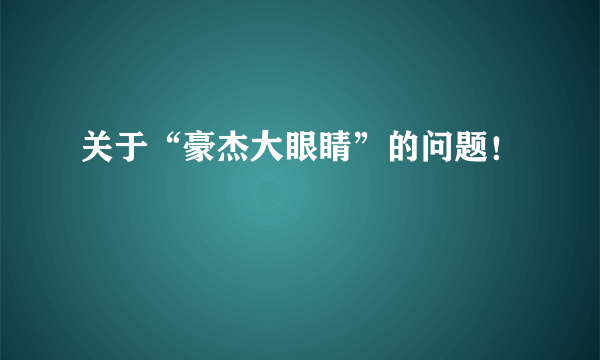 关于“豪杰大眼睛”的问题！