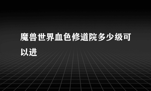 魔兽世界血色修道院多少级可以进