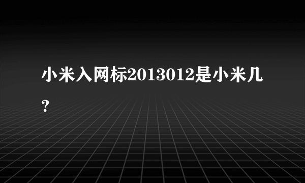 小米入网标2013012是小米几？