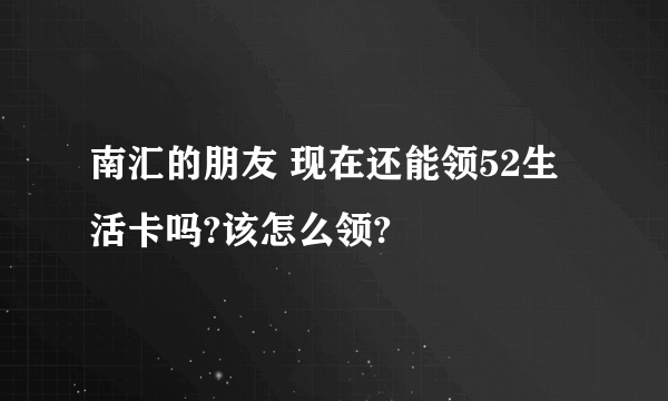 南汇的朋友 现在还能领52生活卡吗?该怎么领?
