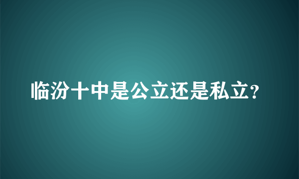 临汾十中是公立还是私立？