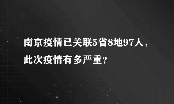 南京疫情已关联5省8地97人，此次疫情有多严重？