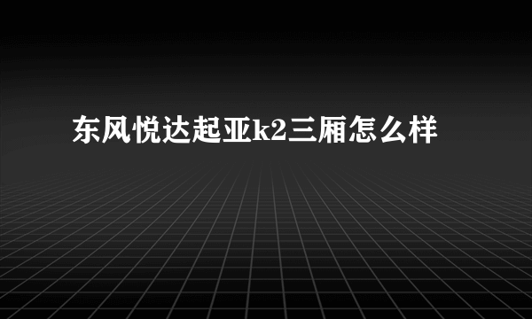 东风悦达起亚k2三厢怎么样