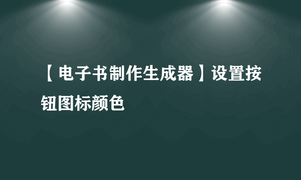 【电子书制作生成器】设置按钮图标颜色