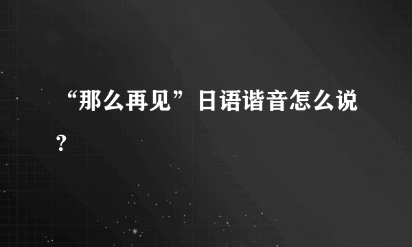 “那么再见”日语谐音怎么说？
