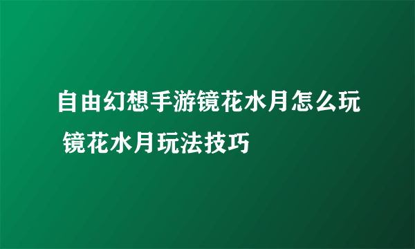 自由幻想手游镜花水月怎么玩 镜花水月玩法技巧