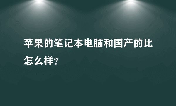 苹果的笔记本电脑和国产的比怎么样？