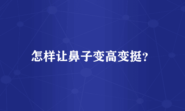 怎样让鼻子变高变挺？