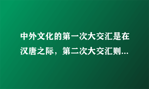 中外文化的第一次大交汇是在汉唐之际，第二次大交汇则始于鸦片战争以后对吗