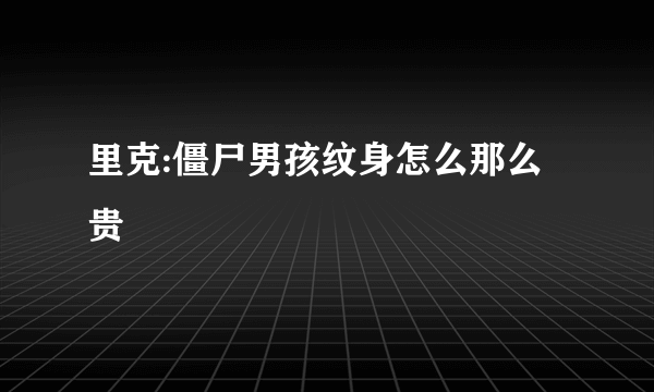 里克:僵尸男孩纹身怎么那么贵
